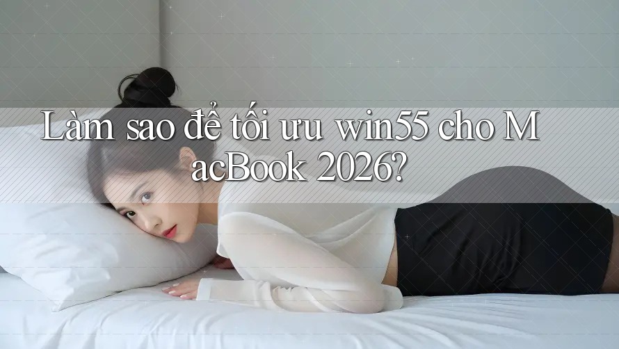 Làm sao để tối ưu win55 cho MacBook 2026? Làm sao để tối ưu win55 cho MacBook 2026?