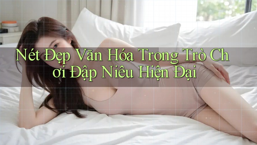 Nét Đẹp Văn Hóa Trong Trò Chơi Đập Niêu Hiện Đại