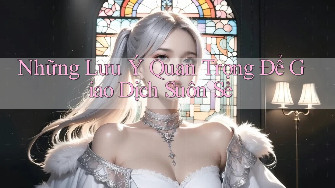 Những Lưu Ý Quan Trọng Để Giao Dịch Suôn Sẻ