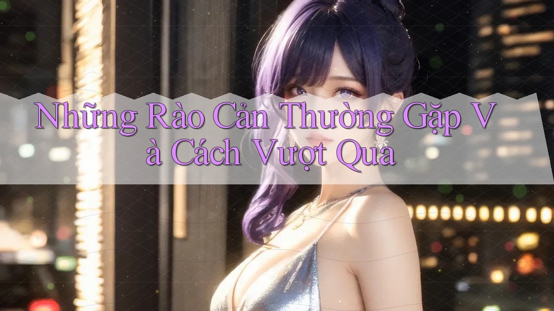 Những Rào Cản Thường Gặp Và Cách Vượt Qua Những Rào Cản Thường Gặp Và Cách Vượt Qua