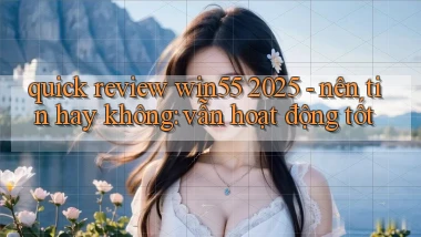 quick review win55 2025   nên tin hay không vẫn hoạt động tốt
