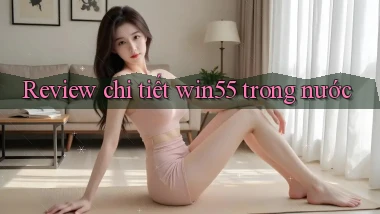 Review chi tiết win55 trong nước