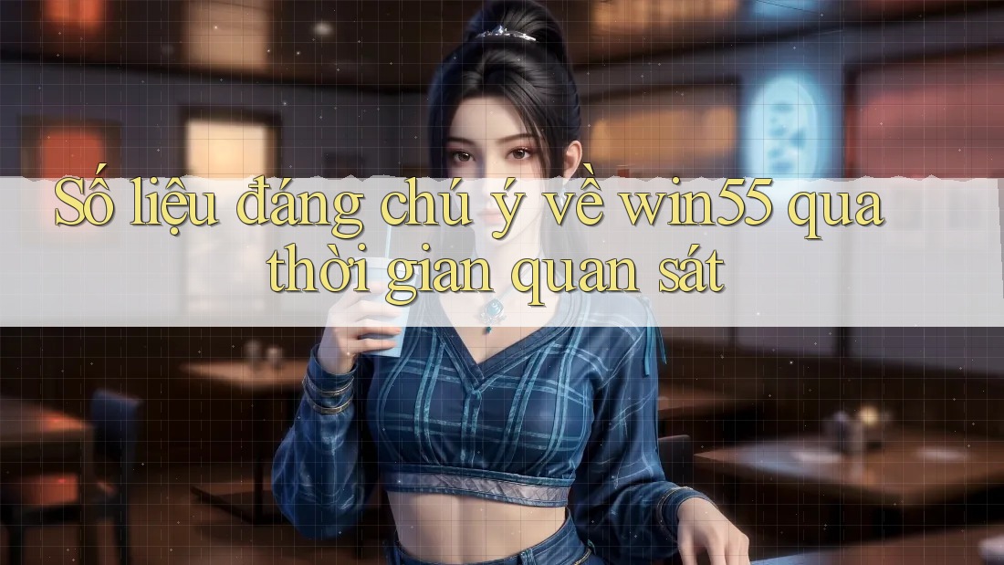 Số liệu đáng chú ý về win55 qua thời gian quan sát Số liệu đáng chú ý về win55 qua thời gian quan sát