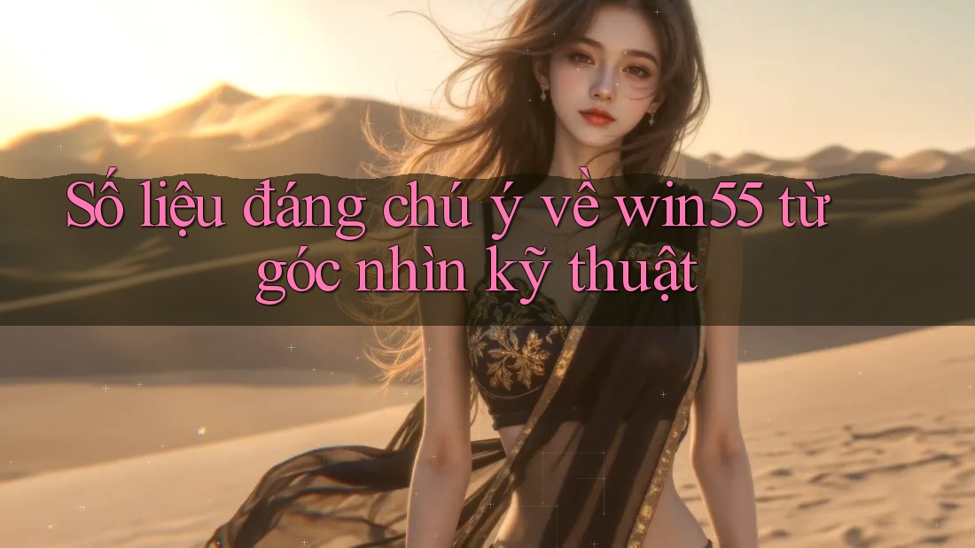 Số liệu đáng chú ý về win55 từ góc nhìn kỹ thuật