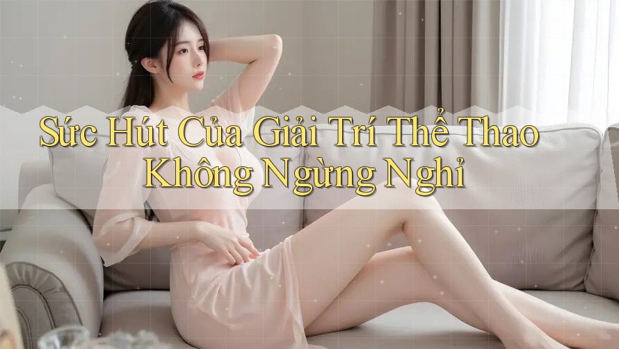 Sức Hút Của Giải Trí Thể Thao Không Ngừng Nghỉ Sức Hút Của Giải Trí Thể Thao Không Ngừng Nghỉ