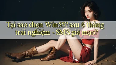 Tại sao chọn Win55 sau 6 tháng trải nghiệm   SMS giả mạo