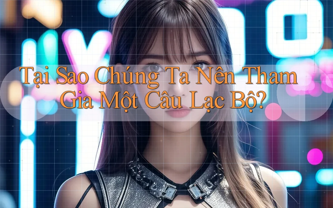 Tại Sao Chúng Ta Nên Tham Gia Một Câu Lạc Bộ?