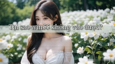 Tại sao win55 không vào được