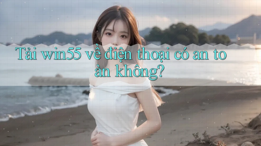 Tải win55 về điện thoại có an toàn không? Tải win55 về điện thoại có an toàn không?