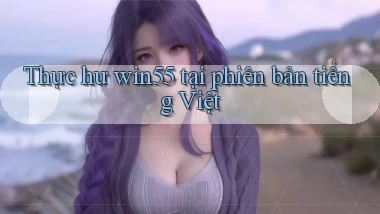 Thực hư win55 tại phiên bản tiếng Việt