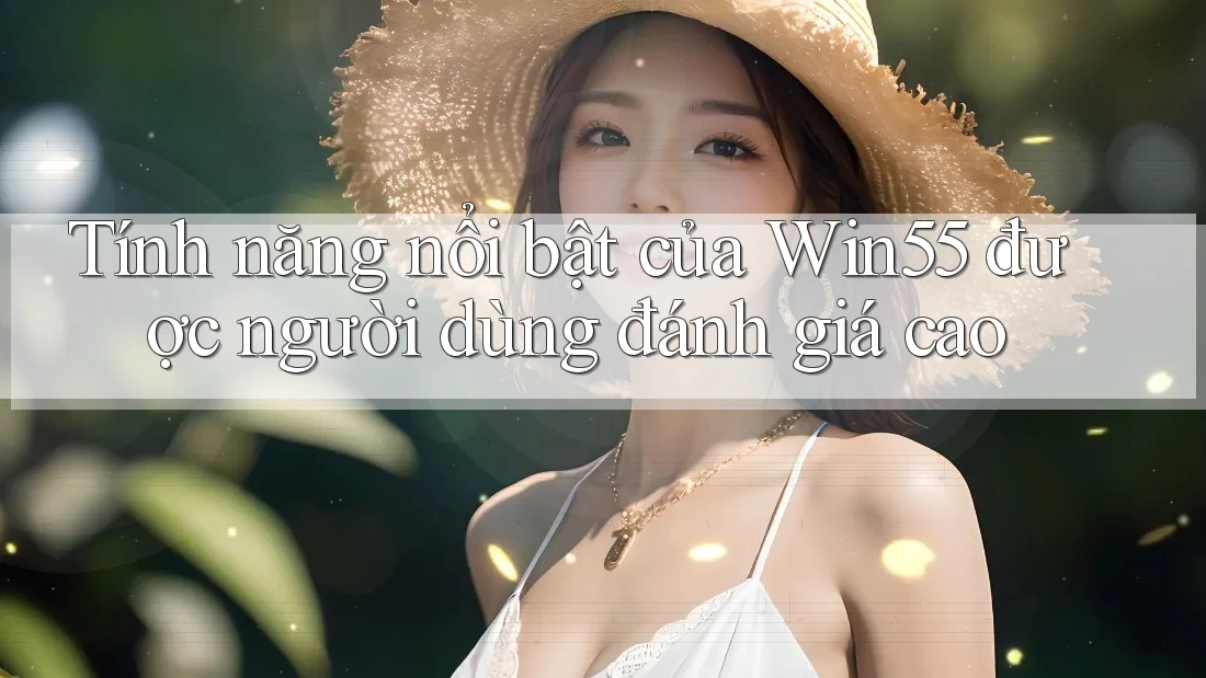 Tính năng nổi bật của Win55 được người dùng đánh giá cao Tính năng nổi bật của Win55 được người dùng đánh giá cao