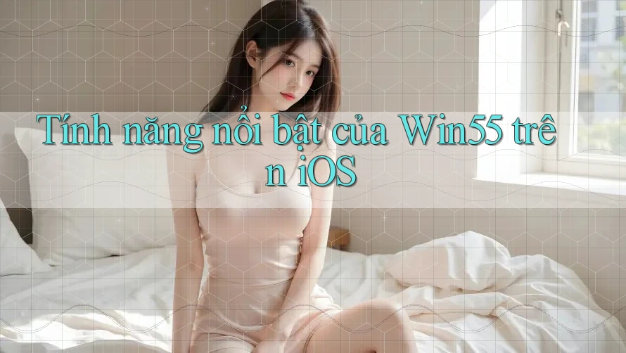 Tính năng nổi bật của Win55 trên iOS Tính năng nổi bật của Win55 trên iOS