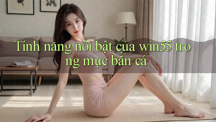 Tính năng nổi bật của win55 trong mục bắn cá Tính năng nổi bật của win55 trong mục bắn cá