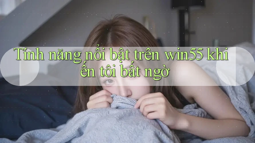 Tính năng nổi bật trên win55 khiến tôi bất ngờ