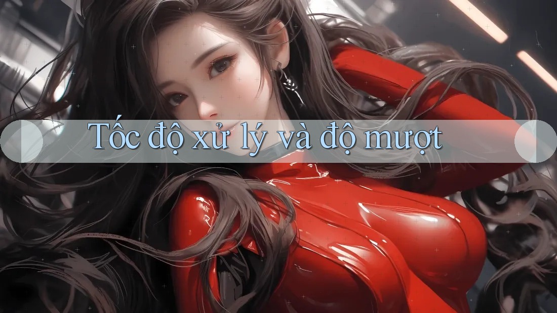 Tốc độ xử lý và độ mượt Tốc độ xử lý và độ mượt