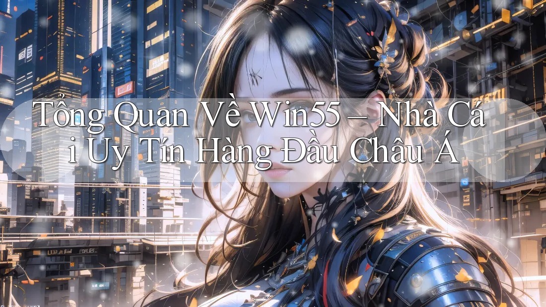 Tổng Quan Về Win55 – Nhà Cái Uy Tín Hàng Đầu Châu Á Tổng Quan Về Win55 – Nhà Cái Uy Tín Hàng Đầu Châu Á