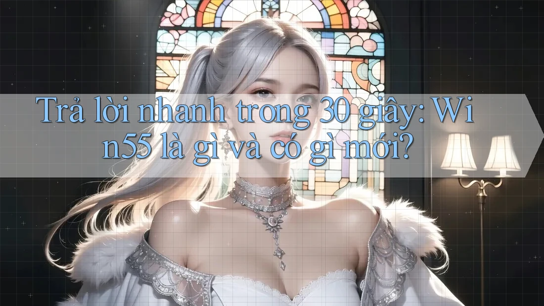 Trả lời nhanh trong 30 giây: Win55 là gì và có gì mới? Trả lời nhanh trong 30 giây: Win55 là gì và có gì mới?