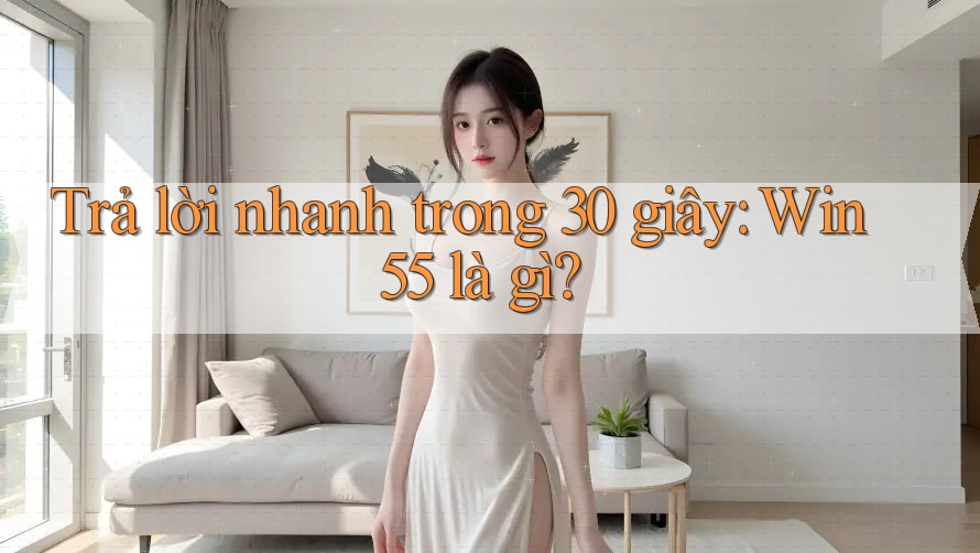 Trả lời nhanh trong 30 giây: Win55 là gì? Trả lời nhanh trong 30 giây: Win55 là gì?