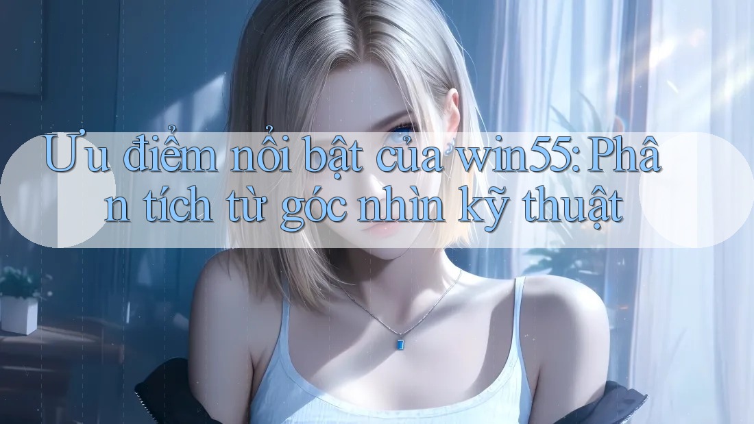 Ưu điểm nổi bật của win55: Phân tích từ góc nhìn kỹ thuật Ưu điểm nổi bật của win55: Phân tích từ góc nhìn kỹ thuật