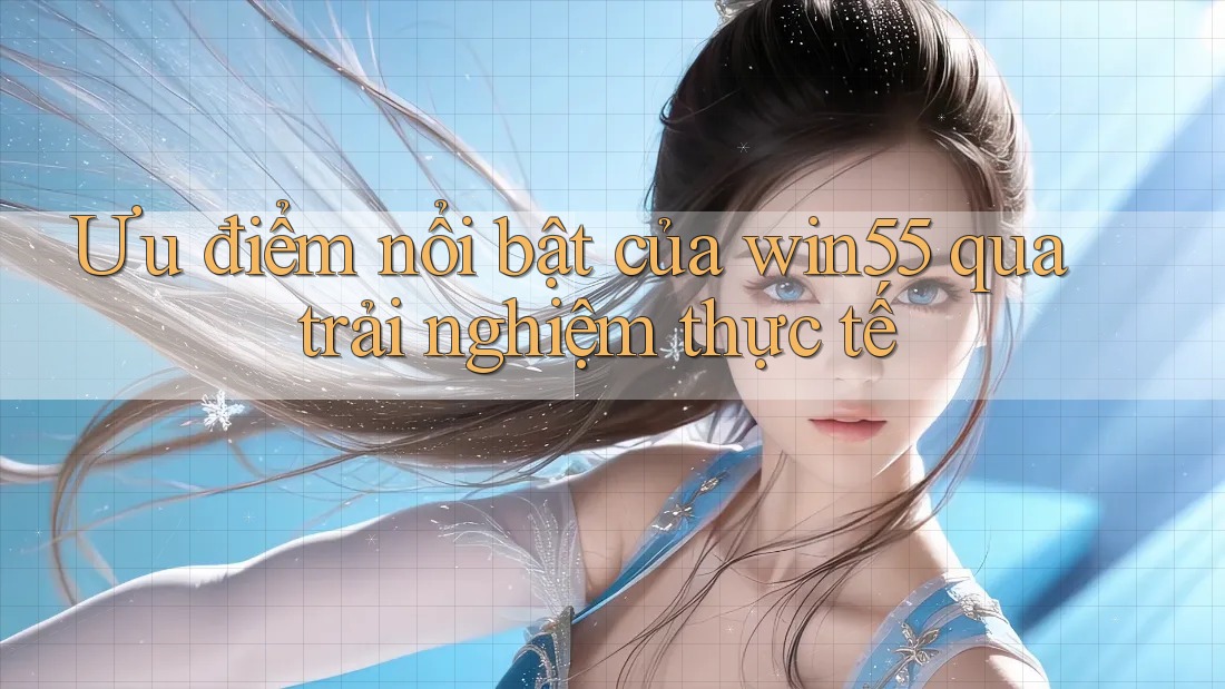 Ưu điểm nổi bật của win55 qua trải nghiệm thực tế Ưu điểm nổi bật của win55 qua trải nghiệm thực tế