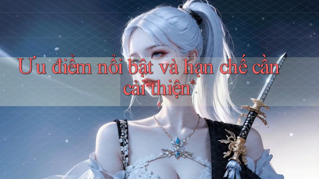 Ưu điểm nổi bật và hạn chế cần cải thiện Ưu điểm nổi bật và hạn chế cần cải thiện