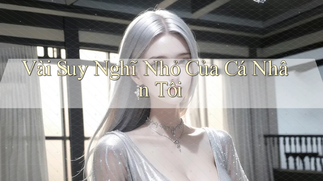 Vài Suy Nghĩ Nhỏ Của Cá Nhân Tôi Vài Suy Nghĩ Nhỏ Của Cá Nhân Tôi