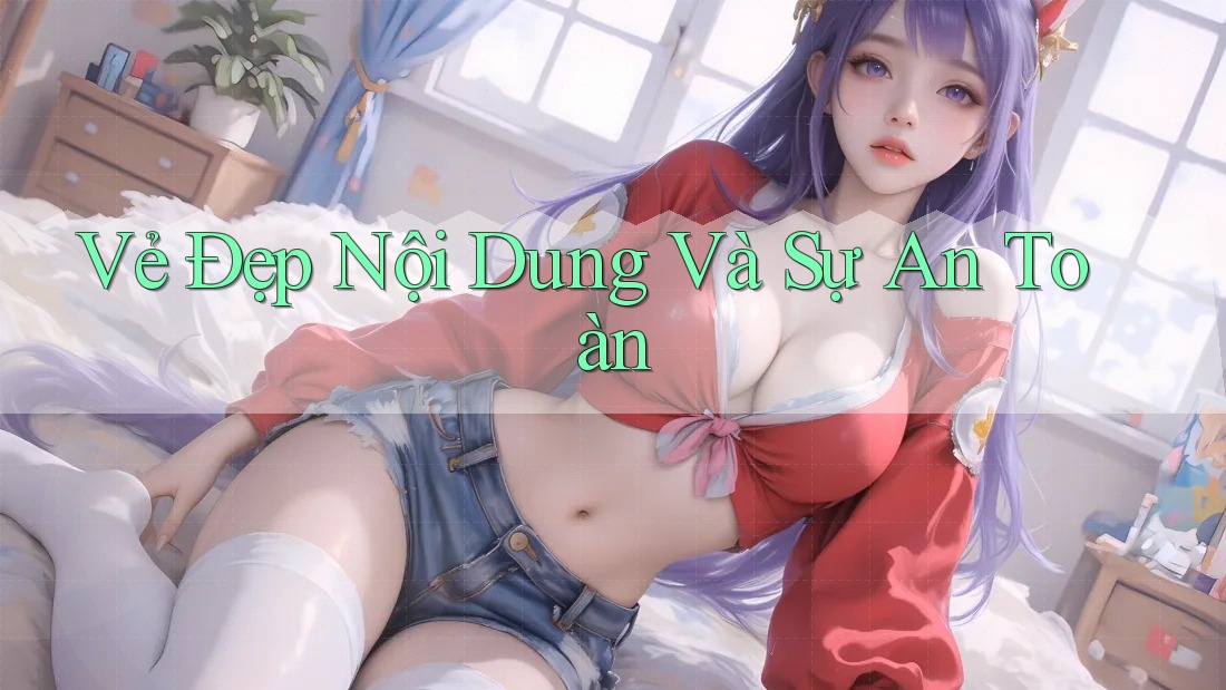 Vẻ Đẹp Nội Dung Và Sự An Toàn