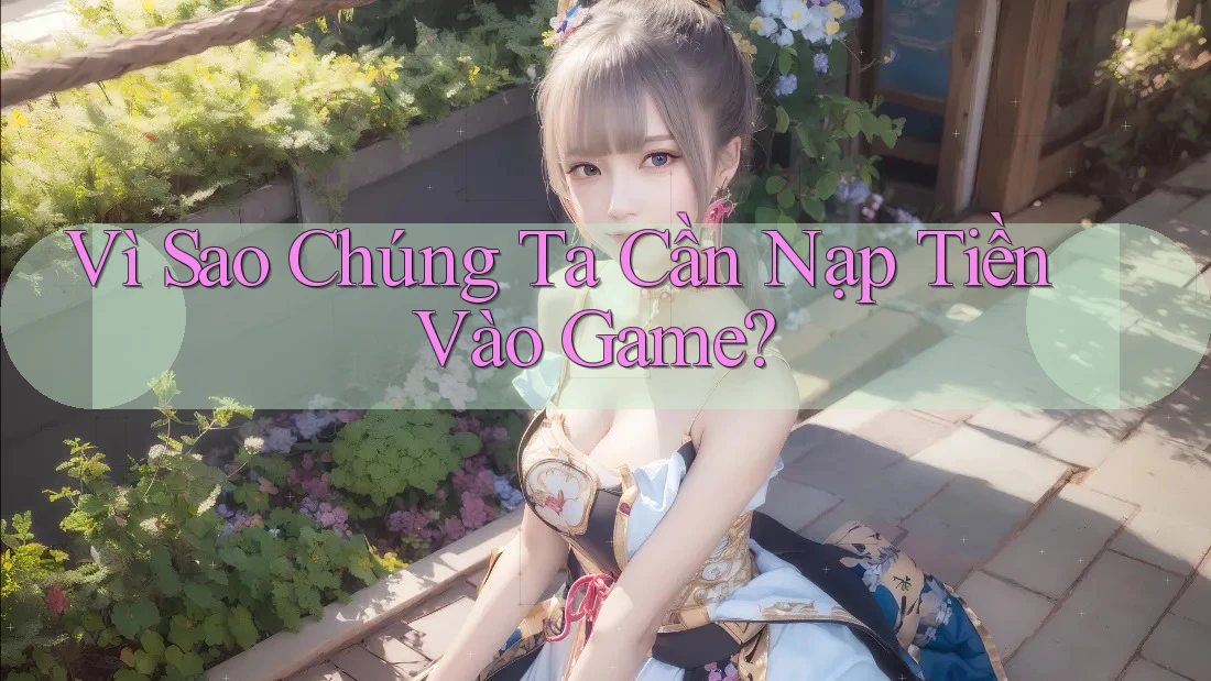 Vì Sao Chúng Ta Cần Nạp Tiền Vào Game? Vì Sao Chúng Ta Cần Nạp Tiền Vào Game?