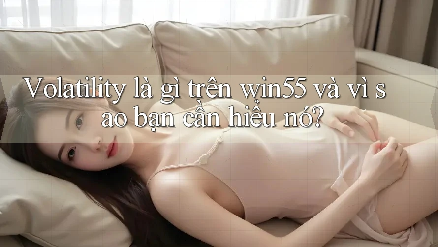 Volatility là gì trên win55 và vì sao bạn cần hiểu nó?
