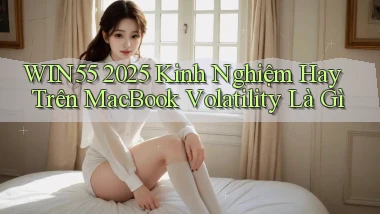 Win55 2025 kinh nghiệm hay trên MacBook volatility là gì