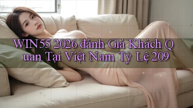 win55 2026 đánh giá khách quan tại Việt Nam tỷ lệ 209
