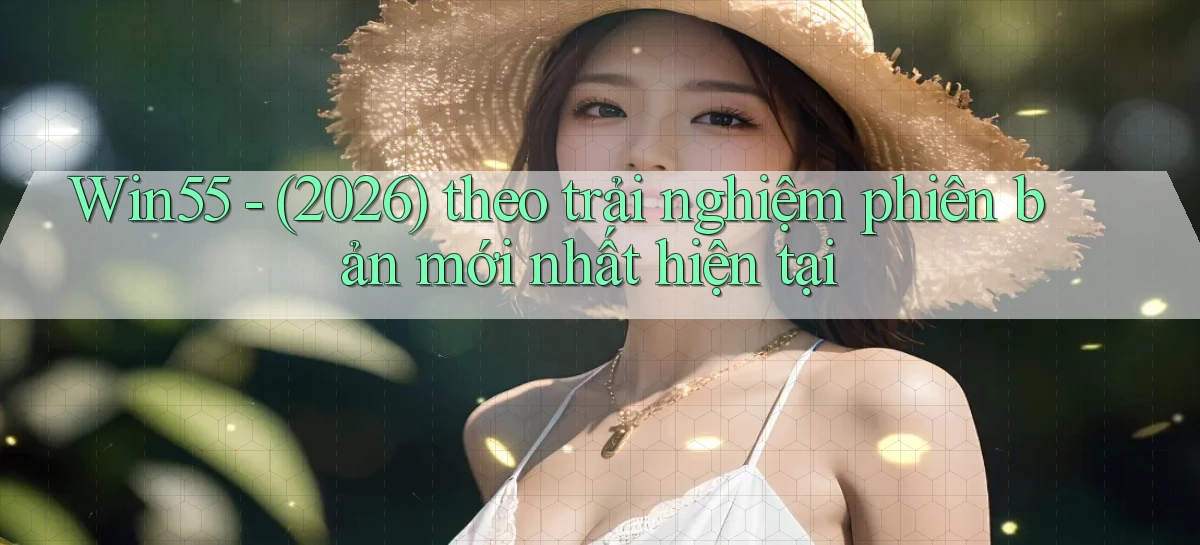 Win55   (2026) theo trải nghiệm phiên bản mới nhất hiện tại