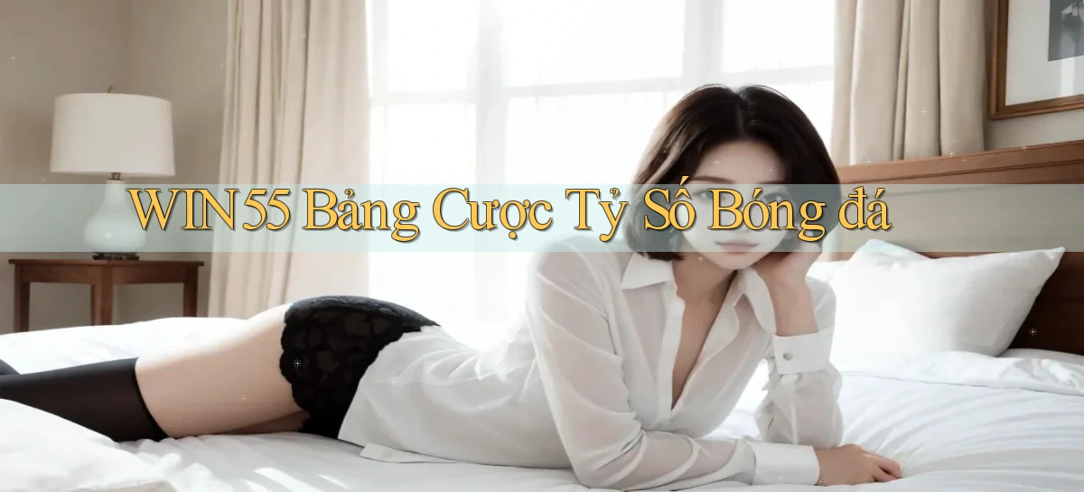 win55  bảng cược tỷ số bóng đá