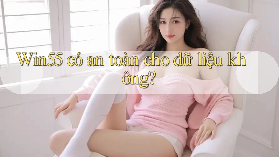 Win55 có an toàn cho dữ liệu không?