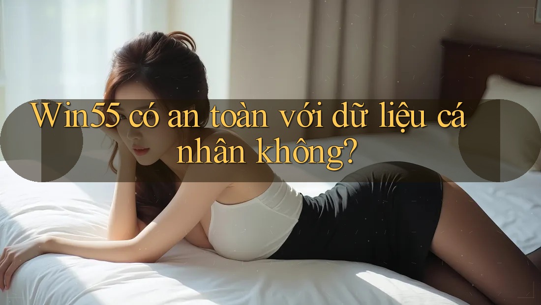 Win55 có an toàn với dữ liệu cá nhân không?