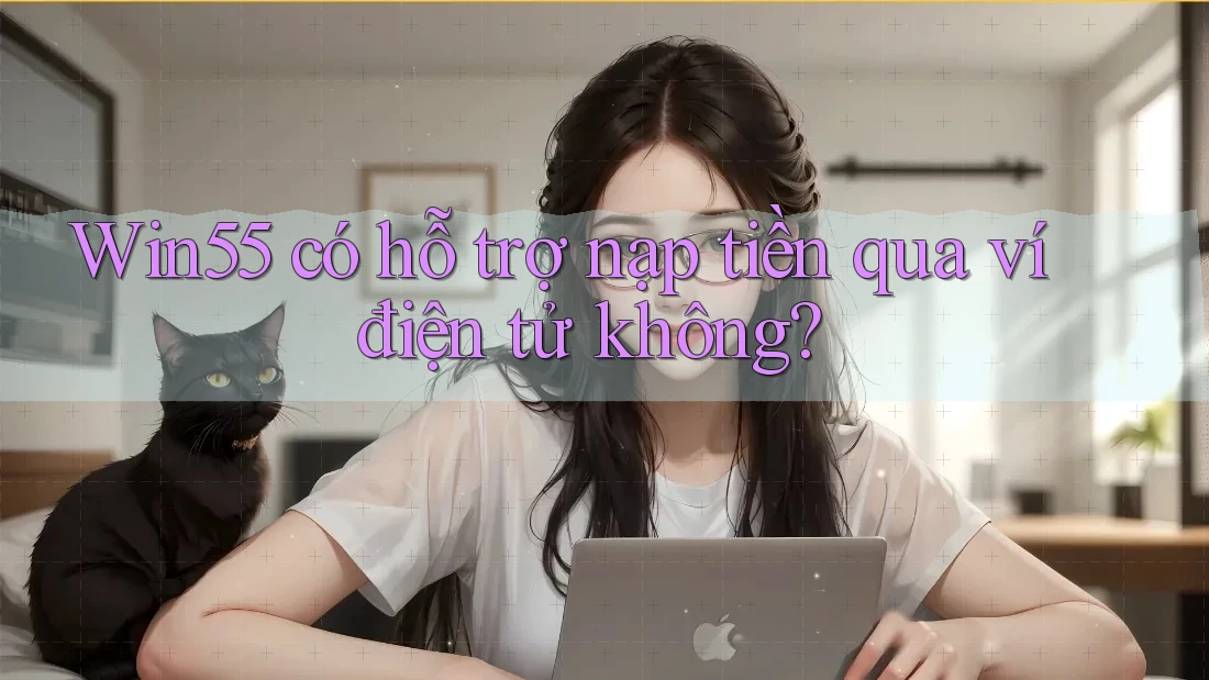 win55 có hỗ trợ nạp tiền qua ví điện tử không?