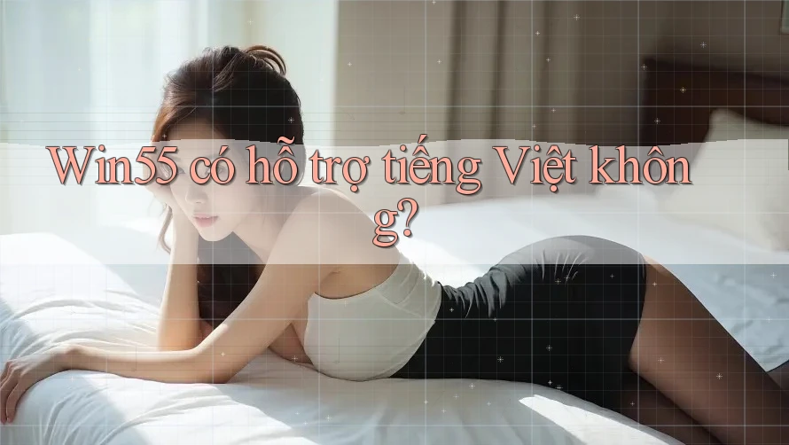 Win55 có hỗ trợ tiếng Việt không?