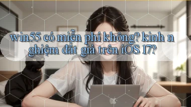 win55 có miễn phí không kinh nghiệm đắt giá trên iOS 17