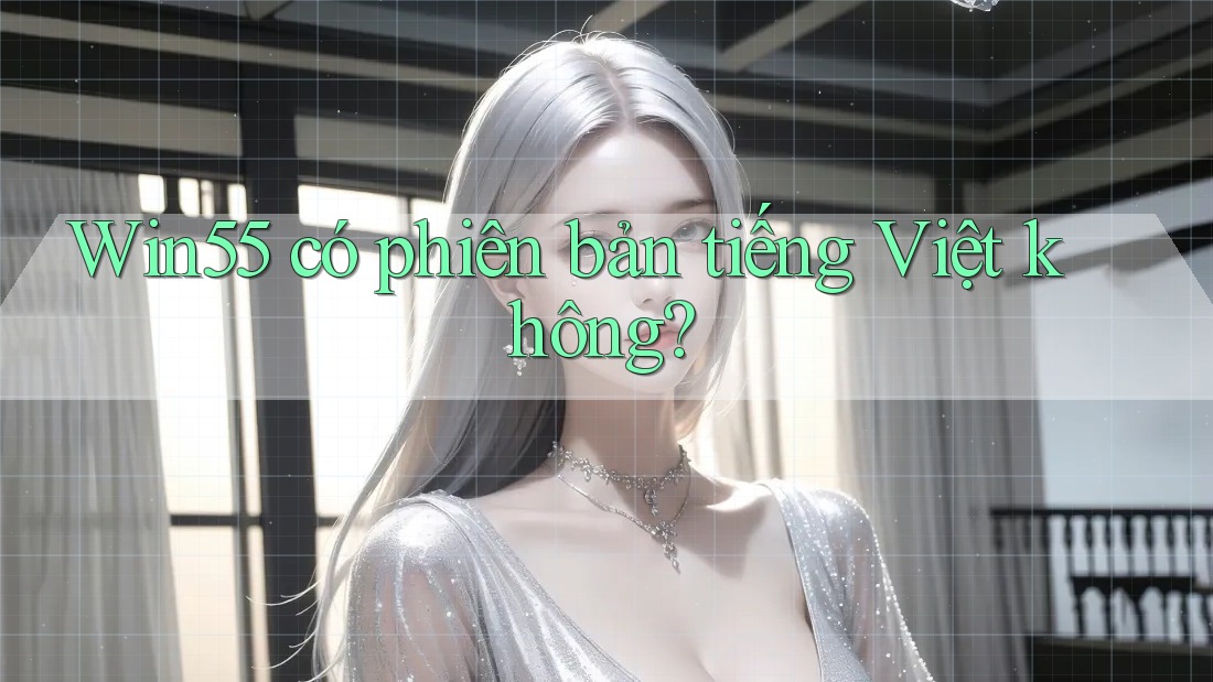 Win55 có phiên bản tiếng Việt không?