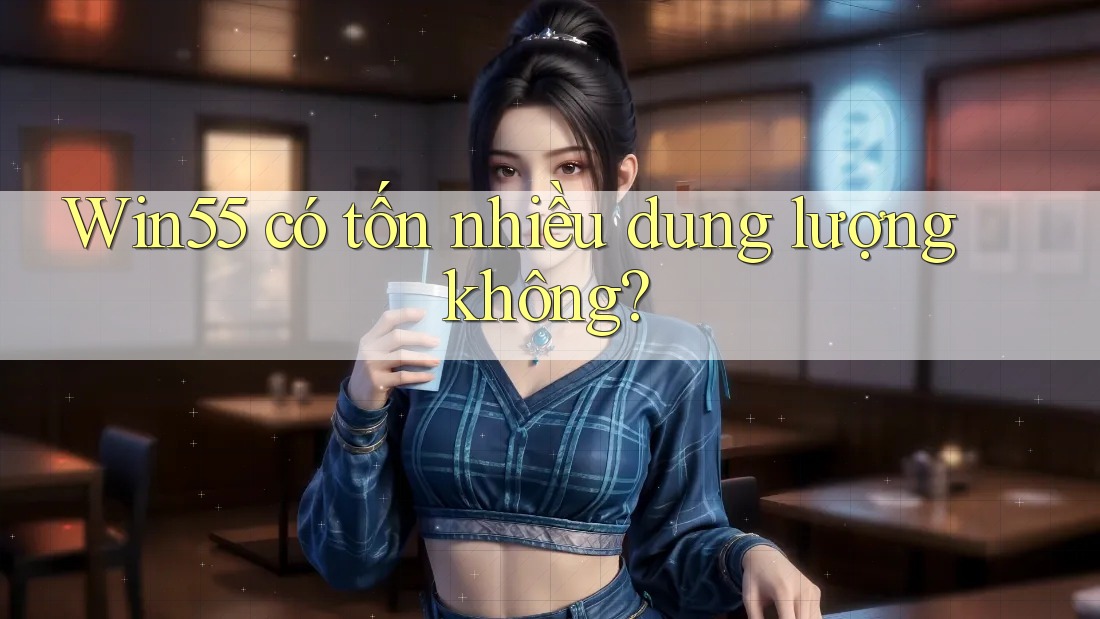 Win55 có tốn nhiều dung lượng không?