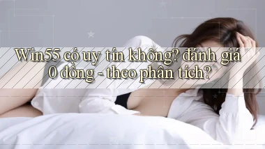 Win55 có uy tín không đánh giá 0 đồng   theo phân tích
