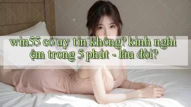 win55 có uy tín không kinh nghiệm trong 5 phút   lâu đời