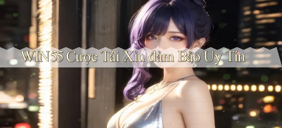 win55  cược tài xỉu đảm bảo uy tín
