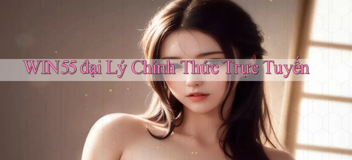 win55  đại lý chính thức trực tuyến