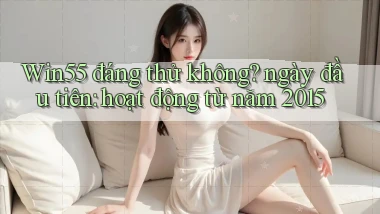 Win55 đáng thử không ngày đầu tiên hoạt động từ năm 2015