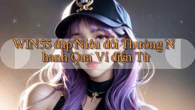 win55  đập niêu đổi thưởng nhanh qua ví điện tử