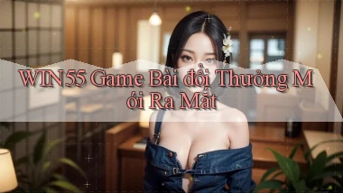 win55  game bài đổi thưởng mới ra mắt