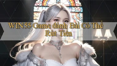 win55  game đánh bài có thể rút tiền
