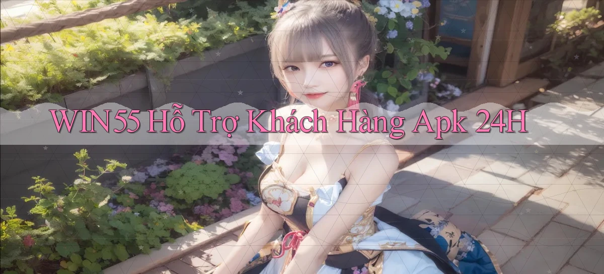 win55  hỗ trợ khách hàng apk 24h