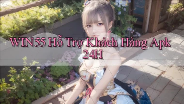 win55  hỗ trợ khách hàng apk 24h